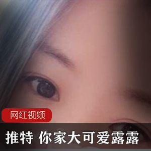 Twitter元气少女（你家大可爱露露）丰满身材让人垂涎三尺【75.1+MB】