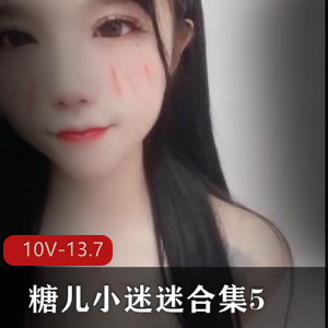 糖儿小迷迷直播资源合集：5-10V-13.7G，身材车灯颜值粉丝回馈，暂停播，不容错过！