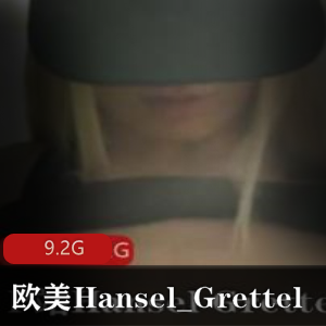 独家欧美已婚少女Hansel_Grettel擦合集9.2G，绅士必备！