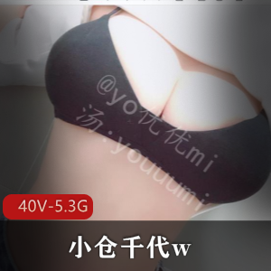 年度反差婊小仓千代w自拍图集，私人订制40V-5.3G，身材极好，抖音受害者粉丝狂欢