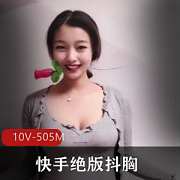快手绝版抖球，每一秒都在抖，10V505M视频资源，粉丝必看！