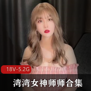 湾湾女神师师合集：人Q戴帽子S体作品无保护下载18V5.2G