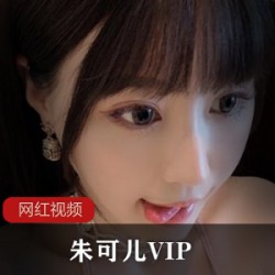 朱可儿VIP香艳视频1部独家15G太奔放了