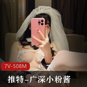 508M广深小粉酱某推福利7部超带感