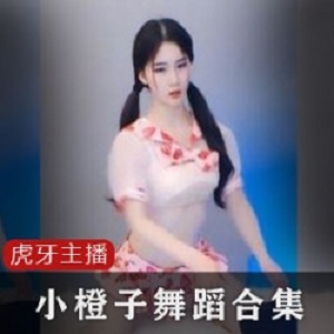 3.2G前凸后翘虎牙小橙子上帝视角热舞36部合集